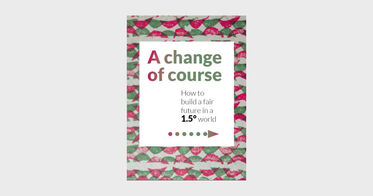 A change of course - How to build a fair future in a 1.5° world ...
